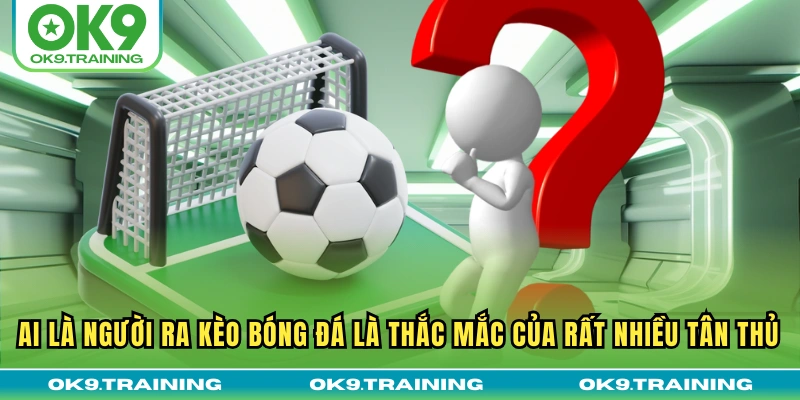 Ai Là Người Ra Kèo Bóng Đá? Giải Mã Bí Ẩn Hậu Trường Nhà Cái