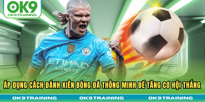 Toàn Tập Cách Đánh Xiên Bóng Đá Từ Cơ Bản Đến Nâng Cao