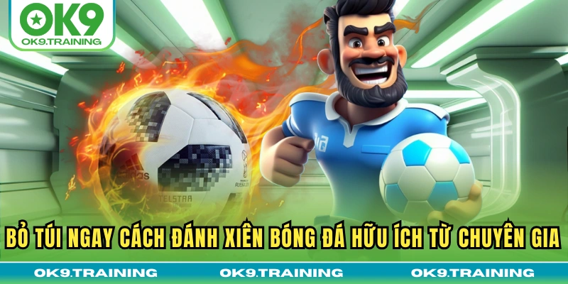 Toàn Tập Cách Đánh Xiên Bóng Đá Từ Cơ Bản Đến Nâng Cao